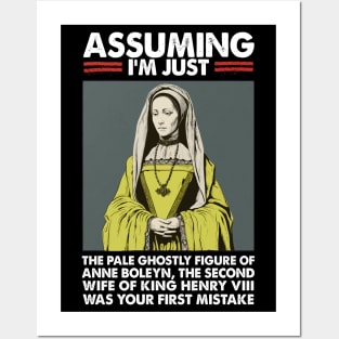 Assuming I'm Just Anne Boleyn Was Your First Mistake Posters and Art